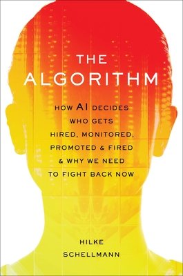 The Algorithm: How AI Decides Who Gets Hired, Monitored, Promoted, and Fired and Why We Need to Fight Back Now - Hilke Schellmann