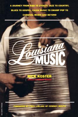 Louisiana Music: A Journey from R&B to Zydeco, Jazz to Country, Blues to Gospel, Cajun Music to Swamp Pop to Carnival Music and Beyond - Rick Koster