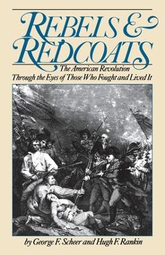Coperta cărții 'Rebels and Redcoats: The American Revolution Through the Eyes of Those That Fought and Lived It - George F. Scheer'