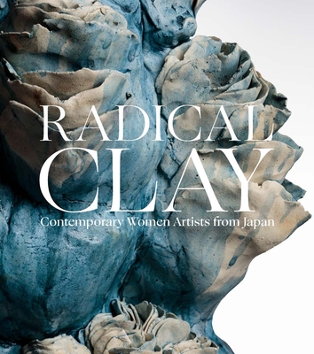 Radical Clay: Contemporary Women Artists from Japan - Joe Earle