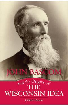Poza produsului John BASCOM and the Origins of the Wisconsin Idea - J. David Hoeveler