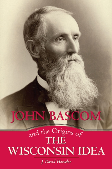 John BASCOM and the Origins of the Wisconsin Idea - J. David Hoeveler