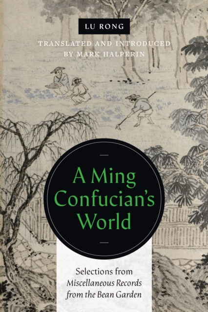 A Ming Confucian's World: Selections from Miscellaneous Records from the Bean Garden - Lu Rong