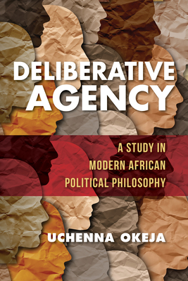 Deliberative Agency: A Study in Modern African Political Philosophy - Uchenna Okeja