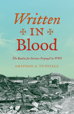 Written in Blood: The Battles for Fortress Przemyl in Wwi - Graydon A. Tunstall