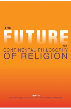 Poza produsului The Future of Continental Philosophy of Religion - Clayton Crockett