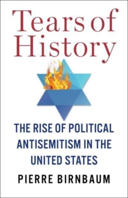 Tears of History: The Rise of Political Antisemitism in the United States - Pierre Birnbaum