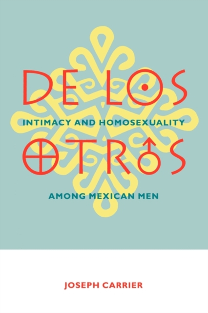 de Los Otros: Intimacy and Homosexuality Among Mexican Men - Joseph Carrier