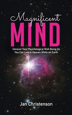 Magnificent Mind: Uncover Your Psychological Well Being So You Can Live in Heaven While on Earth - Jan Christenson