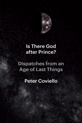 Is There God After Prince?: Dispatches from an Age of Last Things - Peter Coviello