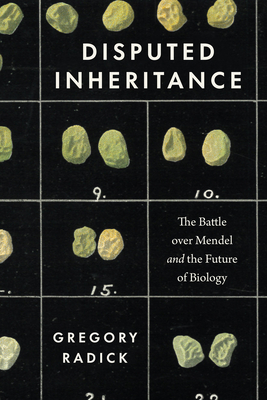 Disputed Inheritance: The Battle Over Mendel and the Future of Biology - Gregory Radick