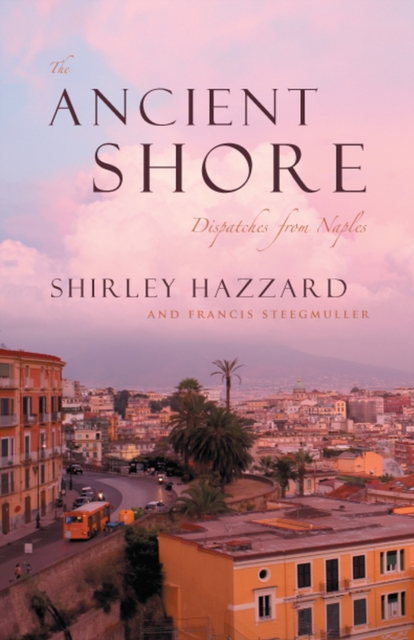 The Ancient Shore: Dispatches from Naples - Shirley Hazzard