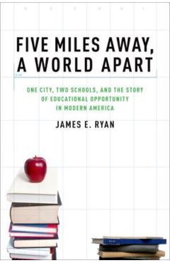 Poza produsului Five Miles Away, a World Apart: One City, Two Schools, and the Story of Educational Opportunity in Modern America - James E. Ryan