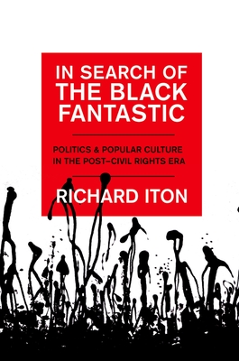 In Search of the Black Fantastic: Politics and Popular Culture in the Post-Civil Rights Era - Richard Iton