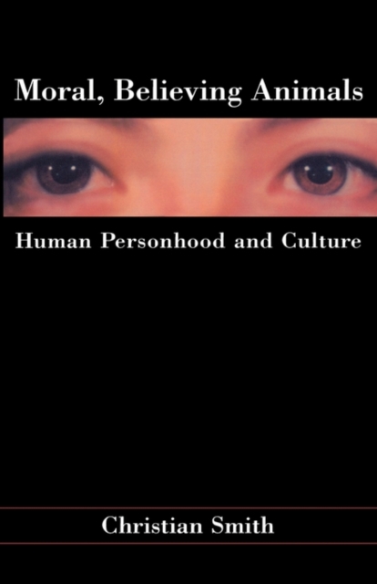 Moral, Believing Animals: Human Personhood and Culture - Christian Smith