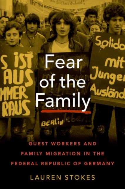 Fear of the Family: Guest Workers and Family Migration in the Federal Republic of Germany - Lauren Stokes