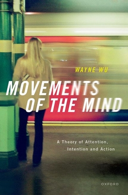 Movements of the Mind: A Theory of Attention, Intention and Action - Wayne Wu