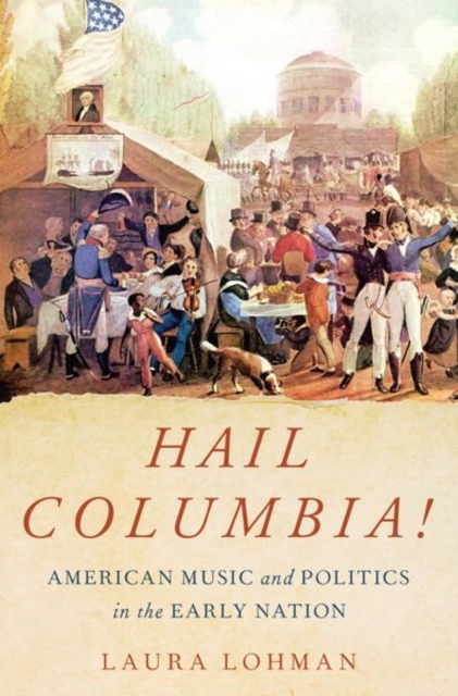 Hail Columbia!: American Music and Politics in the Early Nation - Laura Lohman