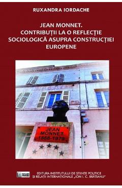 Coperta cărții 'Jean Monnet. Contribuții la o reflecție sociologică asupra construcției europene - Ruxandra Iordache'