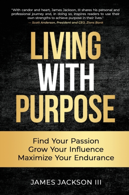 Living with Purpose: Find Your Passion, Grow Your Influence, Maximize Your Endurance - James Jackson