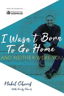 I Wasn't Born to Go Home, and Neither Were You: Finding Your Gift, Facing Life's Challenges, and Never Taking the Chicken Exit - Nabil Cherif