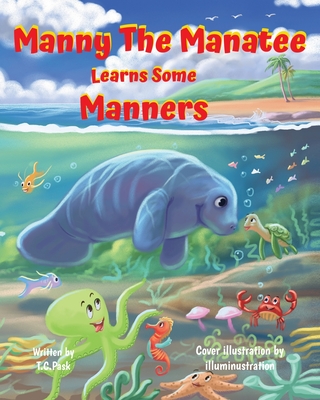 Manny the Manatee Learns Some Manners: Children's Illustrated Storybook Teaching Importance of Manners and Politeness - Ages 4-8 - T. C. Pask