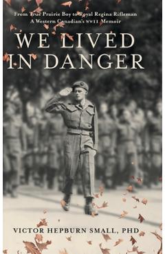 Coperta cărții 'We Lived In Danger: From True Prairie Boy to Royal Regina Rifleman: A Western Canadian's WWII Memoir - Victor Hepburn'