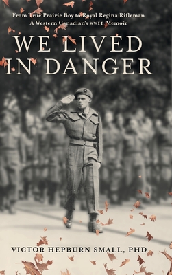 Coperta cărții 'We Lived In Danger: From True Prairie Boy to Royal Regina Rifleman: A Western Canadian's WWII Memoir - Victor Hepburn'