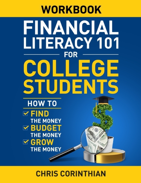 Financial Literacy 101 for College Students Workbook: How to Find the Money, Budget the Money, and Grow the Money - Chris Corinthian