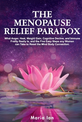 Coperta cărții 'The Menopause Relief Paradox: What Anger, Heat, Weight Gain, Cognitive Decline, and Immune Frailty Really is, and the 5'