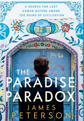 The Paradise Paradox: A Search for Lost Human Nature Among the Ruins of Civilization - James Peterson