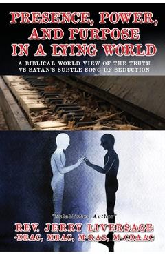 Coperta cărții 'Presence, Power, and Purpose In A Lying World: A Biblical World View Of The Truth VS Satan's Subtle Song of Seduction -'