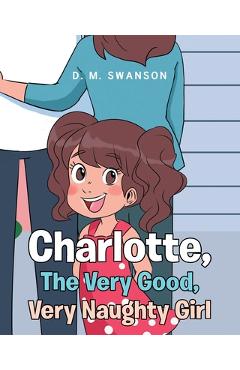 Coperta cărții 'Charlotte, The Very Good, Very Naughty Girl - D. M. Swanson'