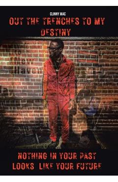 Coperta cărții 'Out the Trenches to My Destiny: Nothing in Your Past Looks Like Your Future - Clinny Mac'