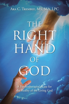 The Right Hand of God: A Psychotherapist's Case for the Reality of the Living God - Ara C. Trembly Ma Lpc