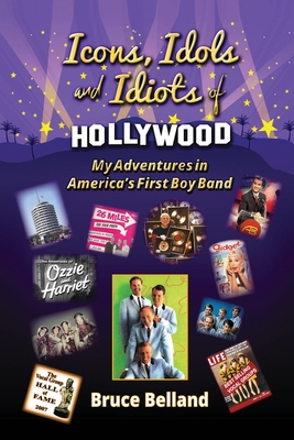 Icons, Idols and Idiots of Hollywood - My Adventures in America's First Boy Band - Bruce Belland
