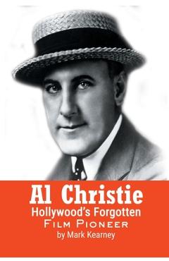 Coperta cărții 'Al Christie: Hollywood's Forgotten Film Pioneer - Mark Kearney'