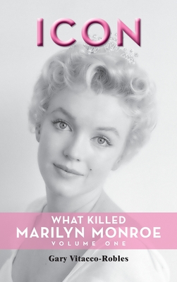 Icon (hardback): What Killed Marilyn Monroe, Volume One - Gary Vitacco-robles