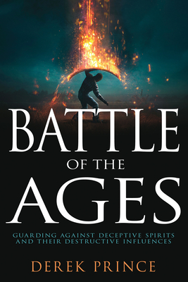 Battle of the Ages: Guarding Against Deceptive Spirits and Their Destructive Influences - Derek Prince
