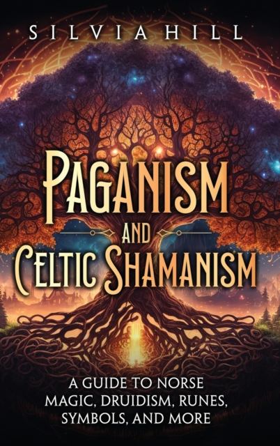Paganism and Celtic Shamanism: A Guide to Norse Magic, Druidism, Runes, Symbols, and More - Silvia Hill
