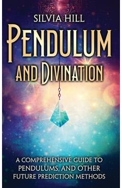 Coperta cărții 'Pendulum and Divination: A Comprehensive Guide to Pendulums, and Other Future Prediction Methods - Silvia Hill'