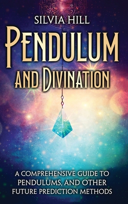 Coperta cărții 'Pendulum and Divination: A Comprehensive Guide to Pendulums, and Other Future Prediction Methods - Silvia Hill'