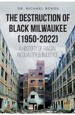Coperta cărții 'The Destruction of Black Milwaukee (1950-2022): A History of Racial Inequality and Injustice - Michael Bonds'