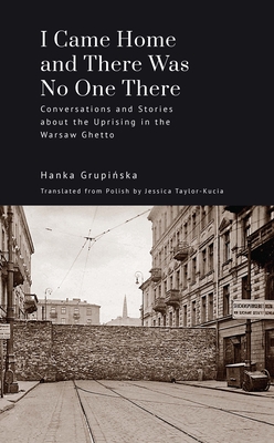 I Came Home and There Was No One There: Conversations and Stories about the Uprising in the Warsaw Ghetto - Hanka Grupińska