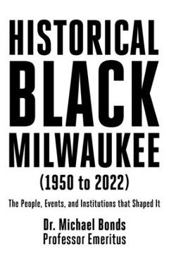 Coperta cărții 'Historical Black Milwaukee (1950 to 2022): The People, Events, and Institutions that Shaped It - Michael Bonds'