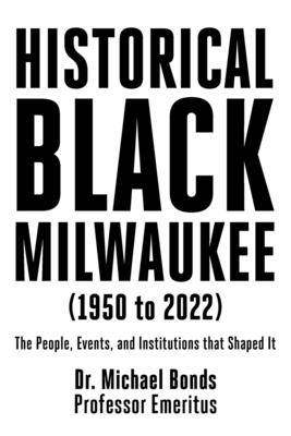 Coperta cărții 'Historical Black Milwaukee (1950 to 2022): The People, Events, and Institutions that Shaped It - Michael Bonds'