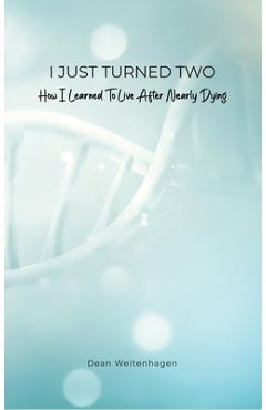 Coperta cărții 'I Just Turned Two: How I Learned To Live After Nearly Dying - Dean Weitenhagen'