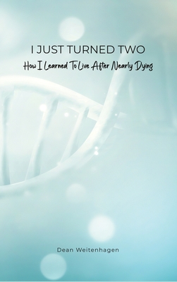I Just Turned Two: How I Learned To Live After Nearly Dying - Dean Weitenhagen