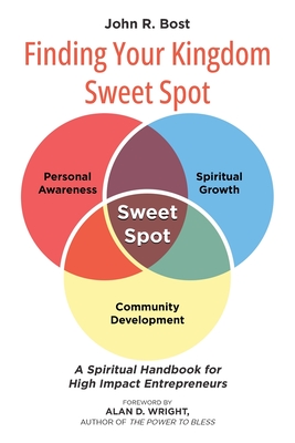 Finding Your Kingdom Sweet Spot: A Spiritual Handbook for High Impact Entrepreneurs - John R. Bost