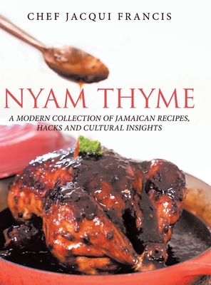 Nyam Thyme: A Modern Collection of Jamaican Recipes, Hacks and Cultural Insights - Chef Jacqui Francis